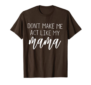 Don't Make Me Act Like My Mama funny Shirt
