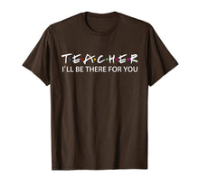 Load image into Gallery viewer, Teacher I&#39;ll Be There For You T-Shirt

