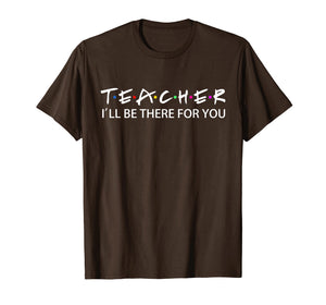 Teacher I'll Be There For You T-Shirt