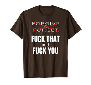 Forgive & Forget Fuck That and Fuck You T Shirt