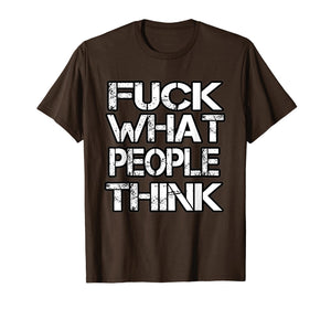 Fuck What People Think T Shirt