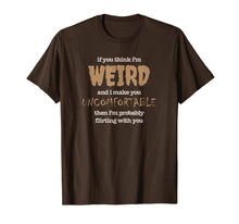 Load image into Gallery viewer, Funny Flirting Shirt Think I&#39;m Weird, Uncomfortable, Awkward
