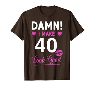 Damn, I Make 40 Look Good Funny 40th Birthday Tshirt