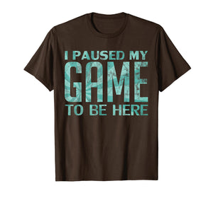 I Paused My Game to be Here Video Gamer Old Retro T-Shirt