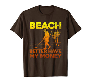 Beach Better Have My Money Shirt Funny Metal Detecting