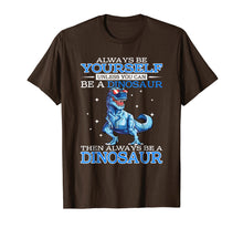 Load image into Gallery viewer, Always be Yourself Unless you can be a DINOSAUR T-Shirt
