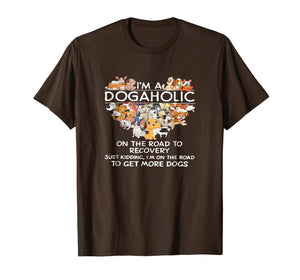 I'm a Dogaholic on the road to get more dogs T-shirt