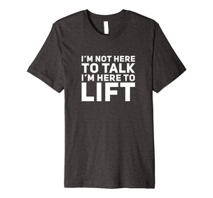 I'm Not Here to Talk I'm Here to Lift Gym Workout T-Shirt