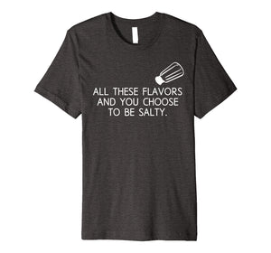 All These Flavors And You Choose To Be Salty Funny T Shirt