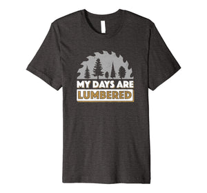 Lumberjack Shirt My Days Are Lumbered Woodworking T Shirt