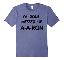 Load image into Gallery viewer, Ya Done Messed Up AARON
