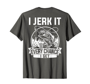 Fishing Shirt, I Jerk It Every Chance I Get