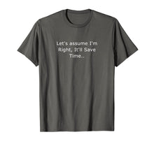 Load image into Gallery viewer, Let's assume I'm Right, It'll Save Time Sarcastic Quotes T-Shirt
