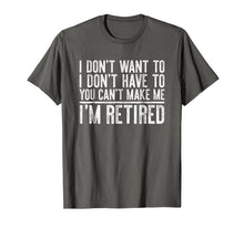 Load image into Gallery viewer, I Don't Want To Have You Can't Make Me I'm Retired T-Shirt
