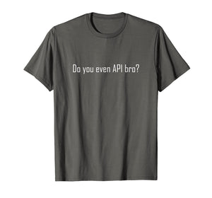 Do You Even API Bro? T Shirt - Funny Computer Programmer Tee