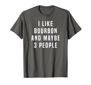 I LIKE BOURBON AND MAYBE 3 PEOPLE T SHIRT