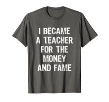 Load image into Gallery viewer, I Became A Teacher For The Money And Fame Funny T-Shirt
