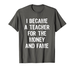 I Became A Teacher For The Money And Fame Funny T-Shirt