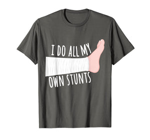 Funny Broken Leg Gift T-Shirt: I Do All My Own Stunts