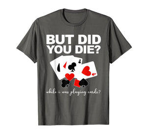 But Did You Die While I Was Playing Cards Nurse Tshirt Gifts