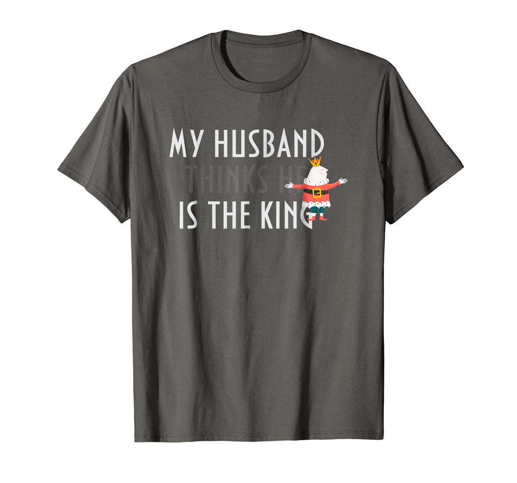 My Husband thinks he is the king t shirt