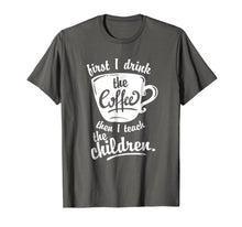 Load image into Gallery viewer, Cute Funny Teacher Tshirt - First I Drink the Coffee Teach
