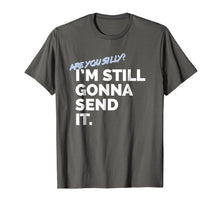 Load image into Gallery viewer, Are You Silly? I&#39;m Still Gonna Send It T Shirt
