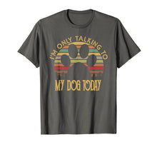 Load image into Gallery viewer, I&#39;m Only Talking To My Dog Today T Shirt Gift
