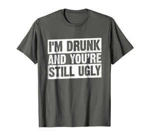 I'm Drunk And You're Still Ugly T-shirt Funny Drinking