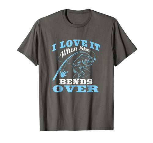 I love it when She Bends Over - Fishing Rod Gift T-Shirt