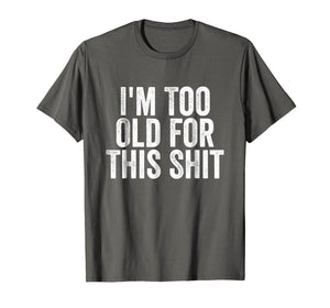 I'm Too Old For This Shit T-Shirt Funny Seniors Birthday Pun
