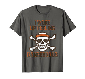 I WOKE UP FEELING DANGEROUS TSHIRT