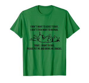 I Don't Want to Human. Today I want to Dog! Funny T-Shirt