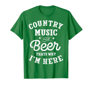 Country Music and Beer That's Why I'm Here T shirt Funny Tee