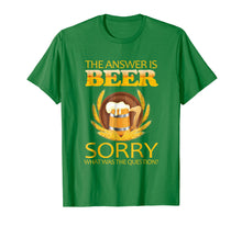 Load image into Gallery viewer, the answer is beer sorry what was the question ,beer t shirt
