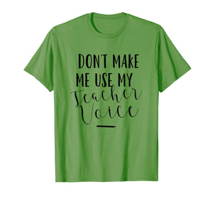 Dont Make Me Use My Teacher Voice - Funny Quote T-Shirt