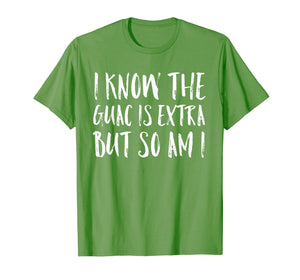 I Know The Guac Is Extra But So Am I Funny Gift Shirt