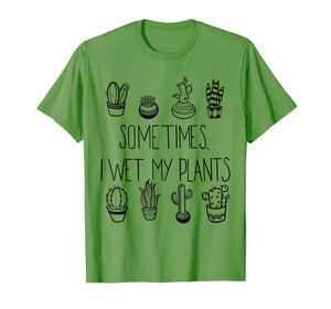 Funny Succulent T-shirt, Sometimes I Wet My Plants