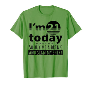 I'm 21 Today Buy Me A Drink And Sign My Shirt-213409