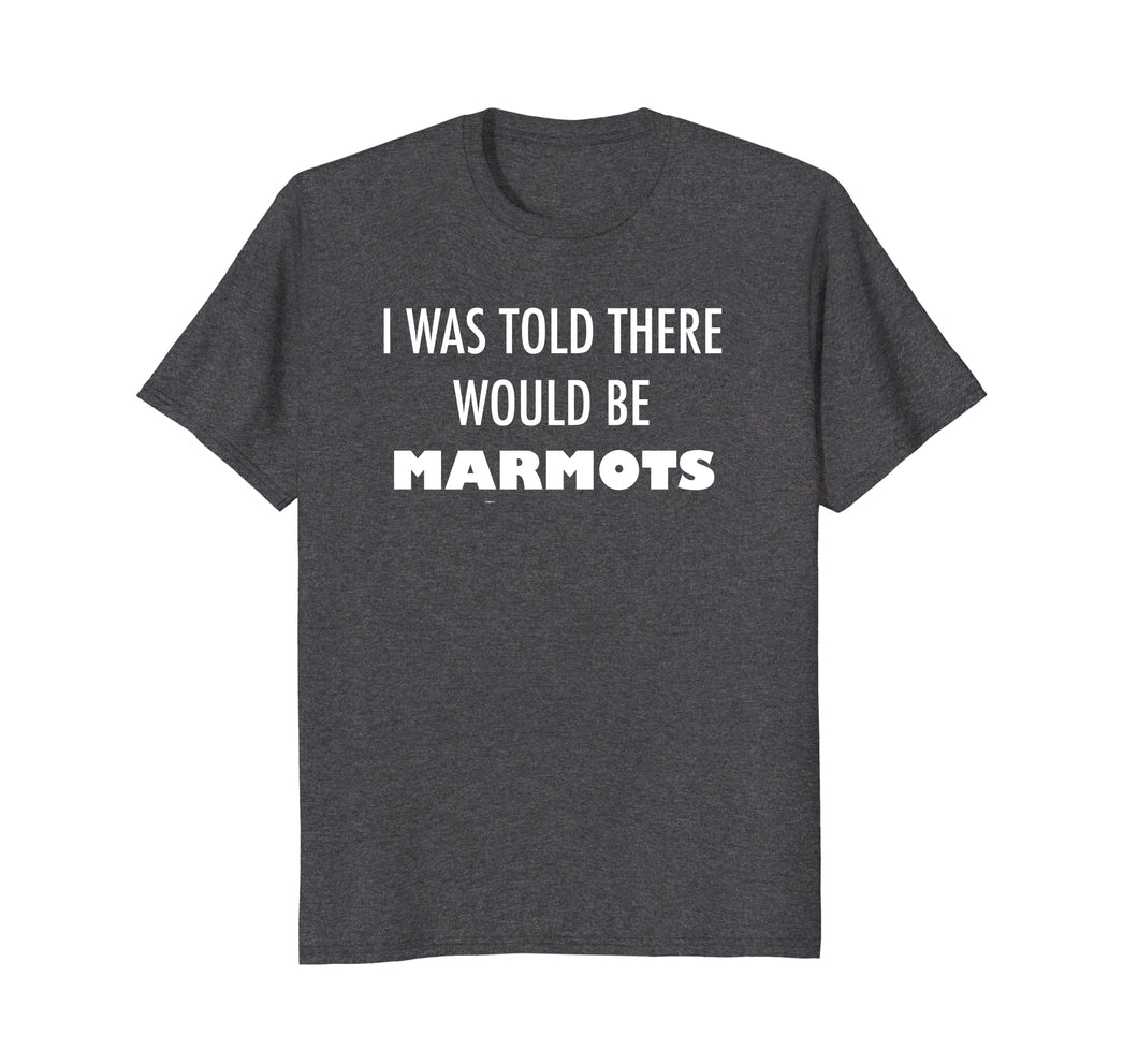I Was Told There Would Be Marmots T Shirt