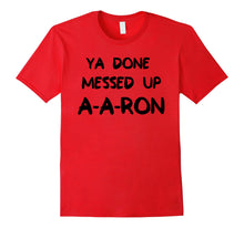 Load image into Gallery viewer, Ya Done Messed Up AARON
