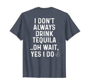 I Don't Always Drink Tequila Oh Wait Yes I Do Funny T-Shirt