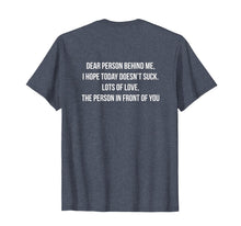 Load image into Gallery viewer, Dear Person Behind Me, I Hope Today Doesn&#39;t Suck. T-Shirt-1852440

