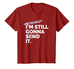 Are You Silly? I'm Still Gonna Send It T Shirt