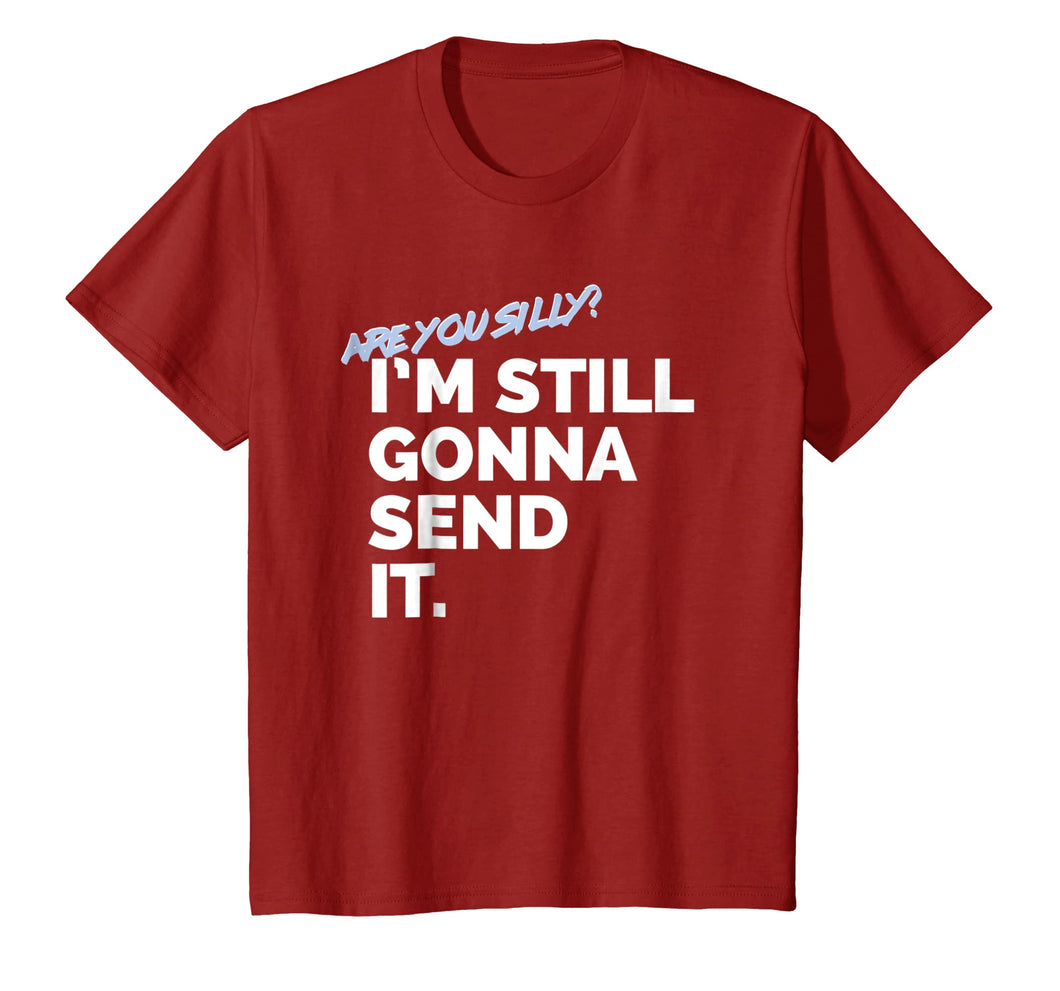 Are You Silly? I'm Still Gonna Send It T Shirt