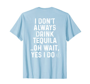 I Don't Always Drink Tequila Oh Wait Yes I Do Funny T-Shirt