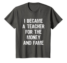 Load image into Gallery viewer, I Became A Teacher For The Money And Fame Funny T-Shirt
