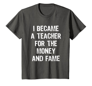 I Became A Teacher For The Money And Fame Funny T-Shirt