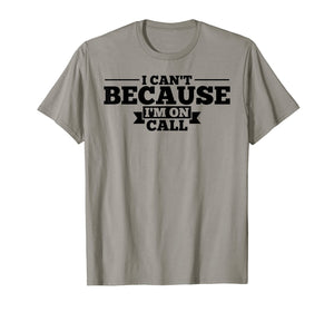 I Can't Because I'm On Call T-Shirt