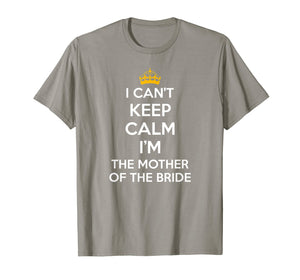 I Can't Keep Calm I'm The Mother Of The Bride Wedding Shirts